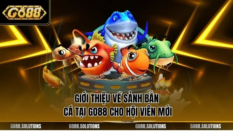 Giới thiệu về sảnh bắn cá tại GO88 cho hội viên mới