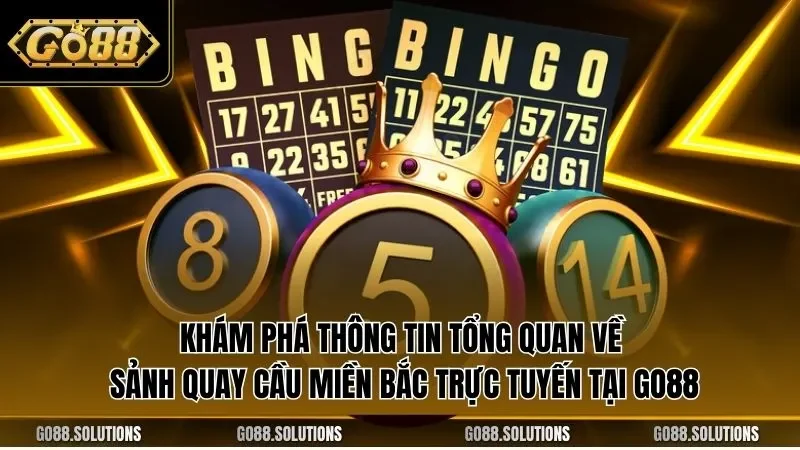 Khám phá thông tin tổng quan về sảnh quay cầu miền Bắc trực tuyến tại GO88