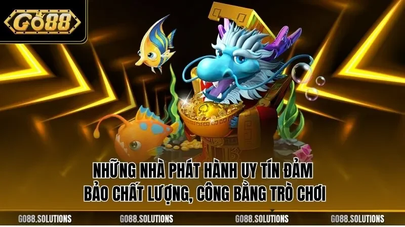 Những nhà phát hành uy tín đảm bảo chất lượng, công bằng trò chơi