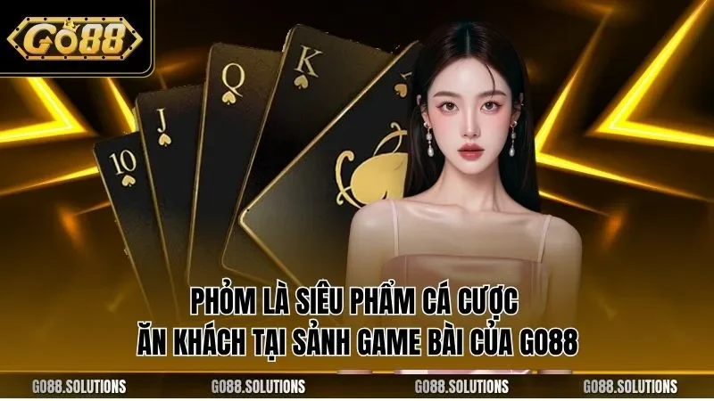 Phỏm là siêu phẩm cá cược ăn khách tại sảnh game bài của GO88