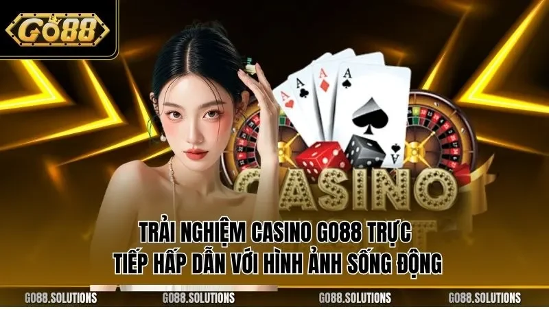Trải nghiệm casino GO88 trực tiếp hấp dẫn với hình ảnh sống động
